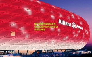 津门虎四外援亮剑主场 新锐朱鹏宇担纲首发迎战升班马英博