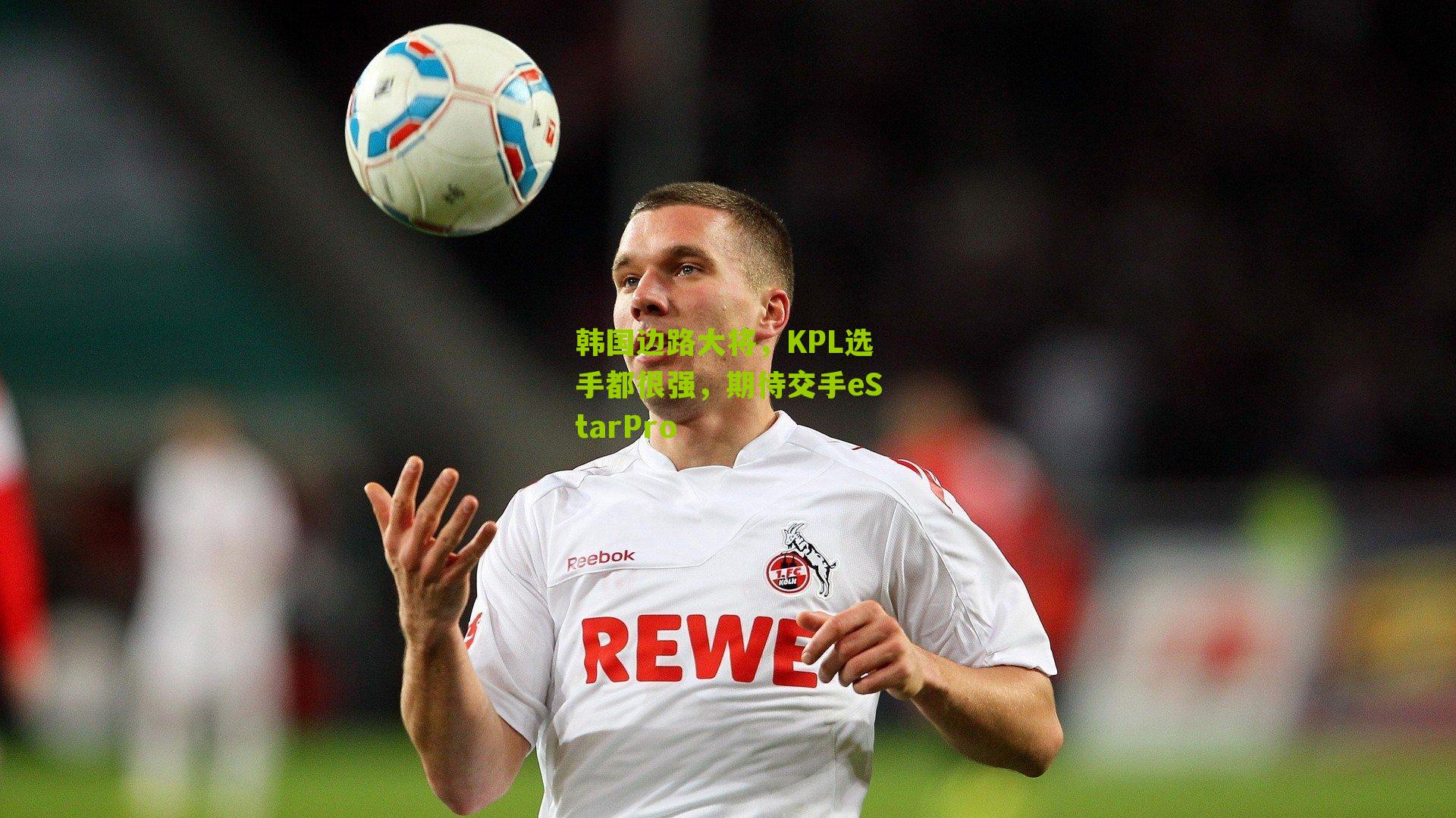 韩国边路大将，KPL选手都很强，期待交手eStarPro-第2张图片-开云官网首页-足球篮球直播平台