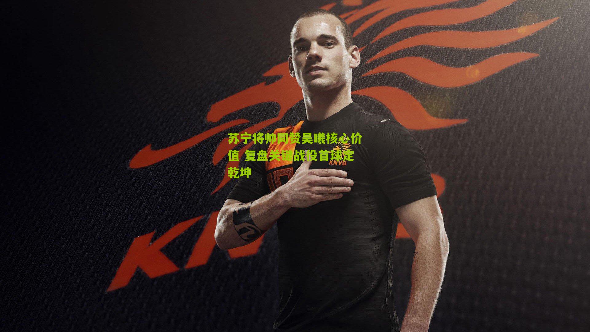 苏宁将帅同赞吴曦核心价值 复盘关键战役首球定乾坤-第1张图片-开云官网首页-足球篮球直播平台