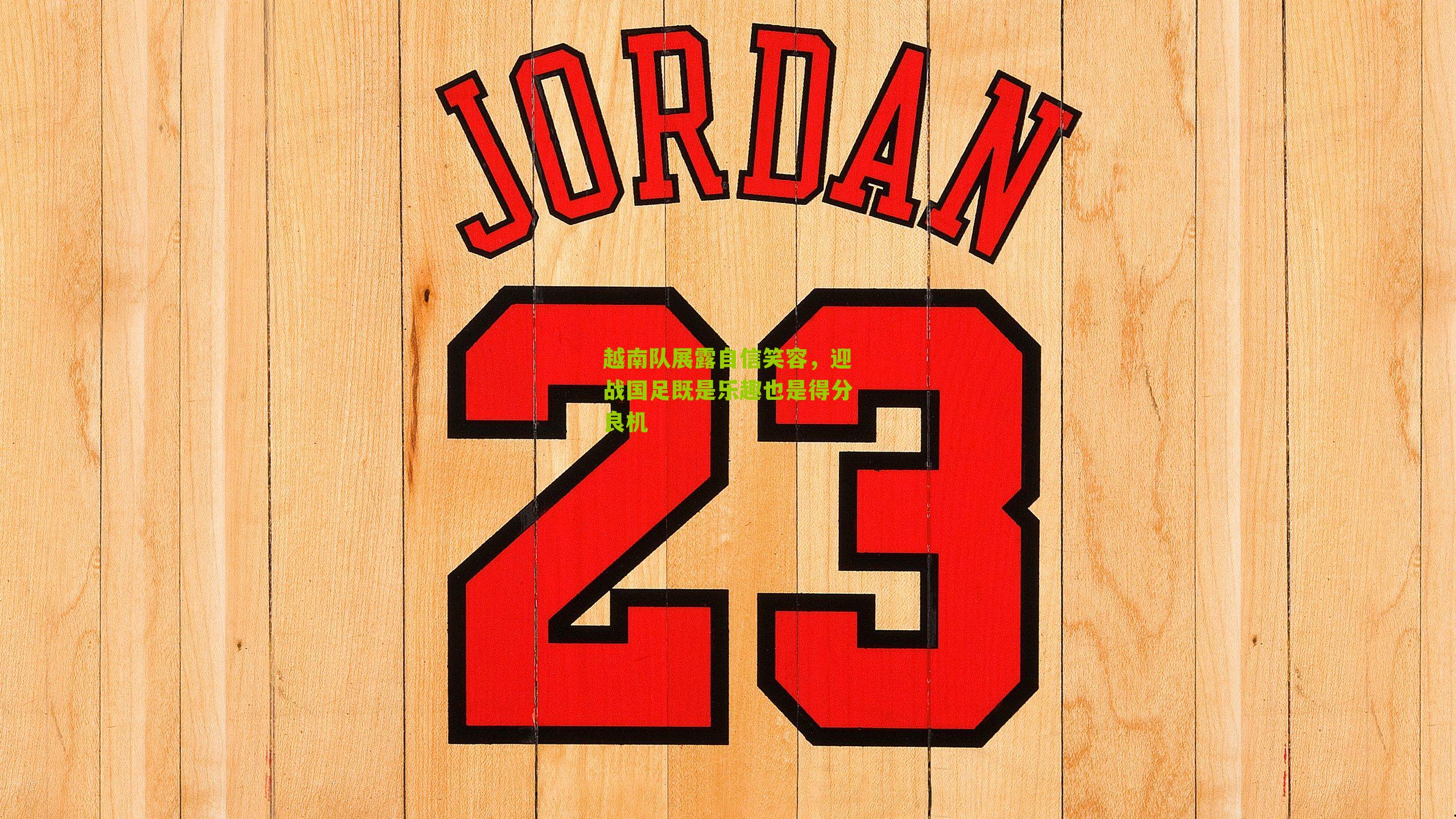 越南队展露自信笑容，迎战国足既是乐趣也是得分良机-第3张图片-开云官网首页-足球篮球直播平台