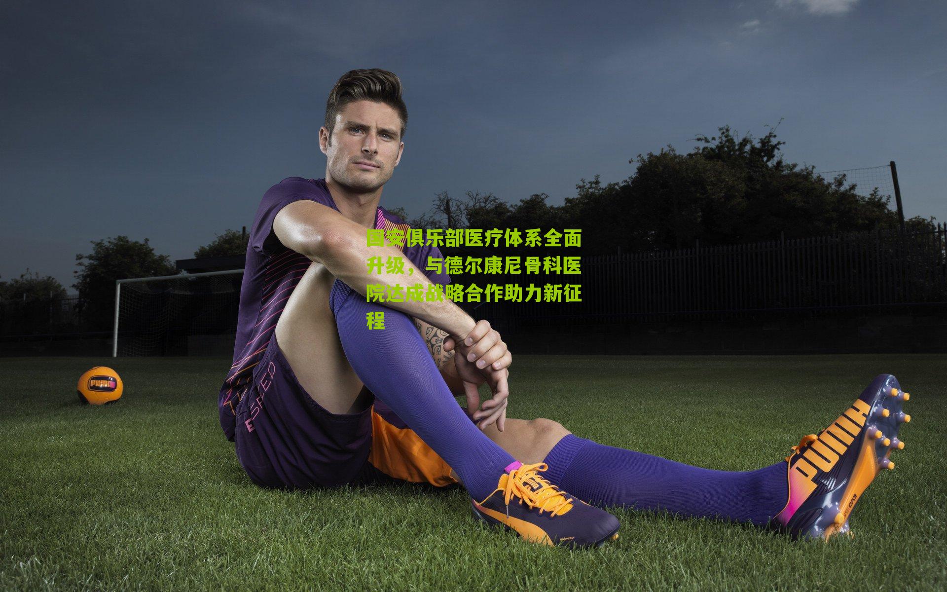 国安俱乐部医疗体系全面升级，与德尔康尼骨科医院达成战略合作助力新征程-第3张图片-开云官网首页-足球篮球直播平台