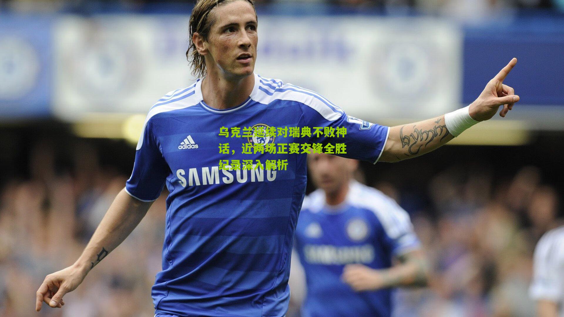 乌克兰延续对瑞典不败神话,近两场正赛交锋全胜纪录深入解析-第3张图片-开云官网首页-足球篮球直播平台 乌克兰延续对瑞典不败神话,近两场正赛交锋全胜纪录深入解析-第3张图片-开云官网首页-足球篮球直播平台