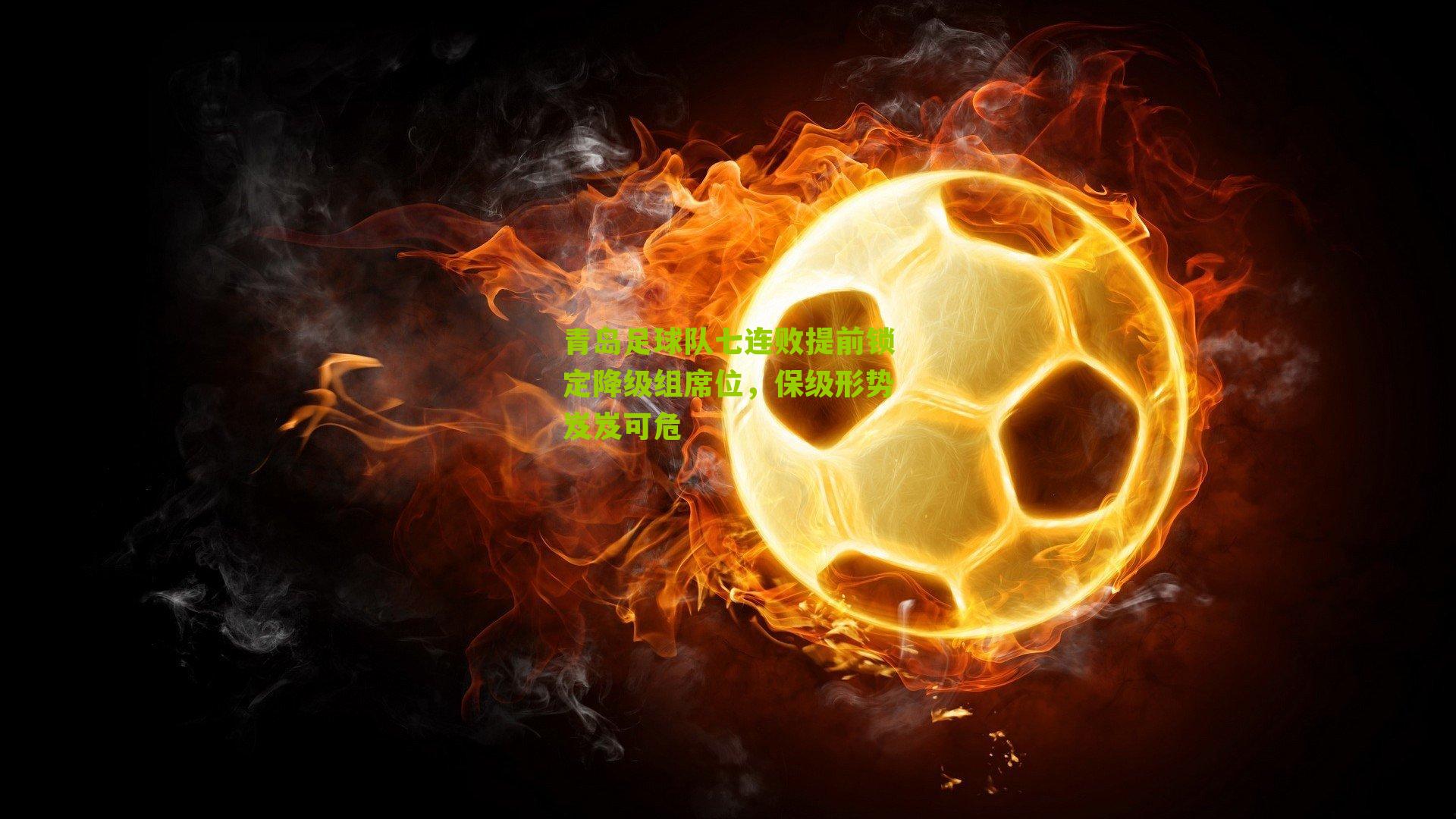 青岛足球队七连败提前锁定降级组席位,保级形势岌岌可危-第3张图片-开云官网首页-足球篮球直播平台 青岛足球队七连败提前锁定降级组席位,保级形势岌岌可危-第3张图片-开云官网首页-足球篮球直播平台