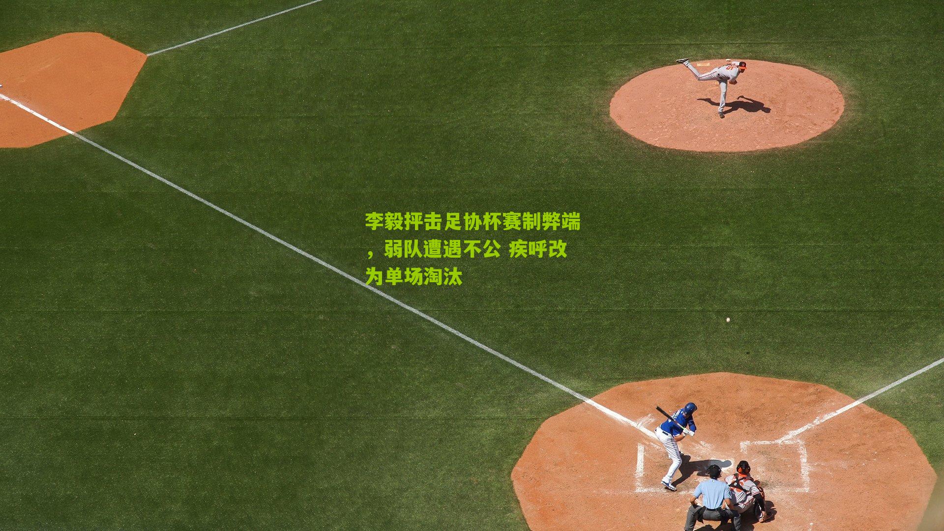 李毅抨击足协杯赛制弊端，弱队遭遇不公 疾呼改为单场淘汰-第1张图片-开云官网首页-足球篮球直播平台