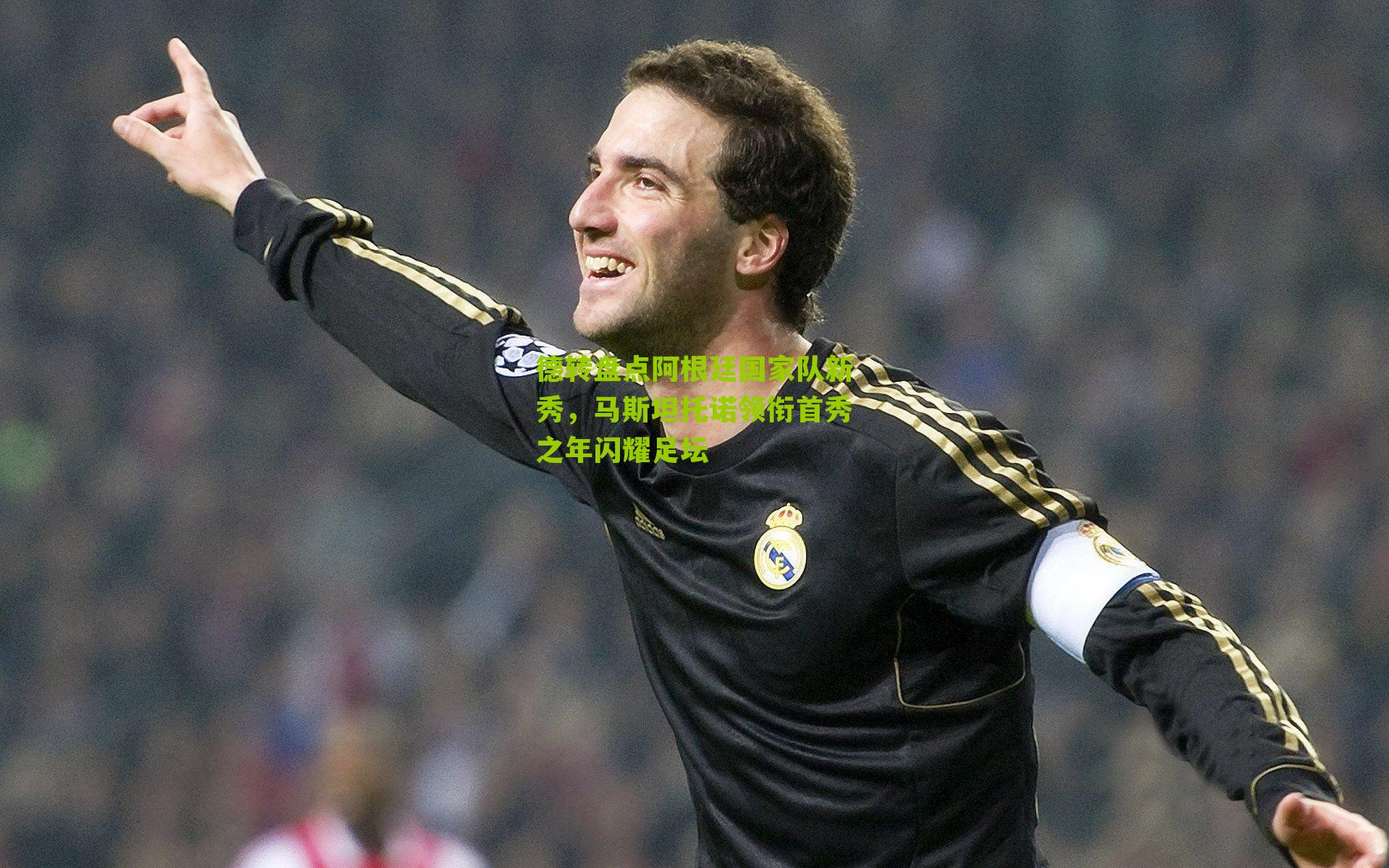 德转盘点阿根廷国家队新秀，马斯坦托诺领衔首秀之年闪耀足坛-第1张图片-开云官网首页-足球篮球直播平台